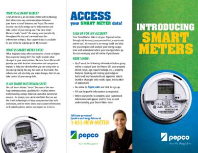 WHAT IS A SMART METER?  A Smart Meter is an electronic meter with technology that allows two-way communications between your home or small business and Pepco. The meter records your daily energy use to help monitor and