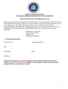 WHITE HOUSE INITIATIVE ON ASIAN AMERICANS AND PACIFIC ISLANDERS Speaker & Participation Request Form Thank you for your interest in having the White House Initiative on Asian Americans and Pacific Islanders and/or the Pr