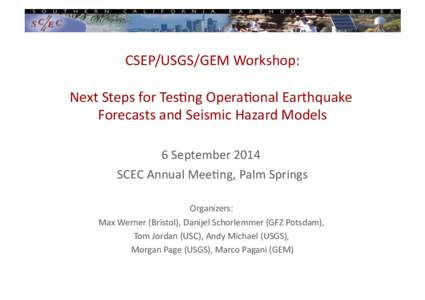 CSEP/USGS/GEM)Workshop:) Next)Steps)for)Tes8ng)Opera8onal)Earthquake) Forecasts)and)Seismic)Hazard)Models) 6)SeptemberSCEC)Annual)Mee8ng,)Palm)Springs) Organizers:))