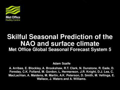Skilful Seasonal Prediction of the NAO and surface climate Met Office Global Seasonal Forecast System 5 Adam Scaife A. Arribas, E. Blockley, A. Brookshaw, R.T. Clark, N. Dunstone, R. Eade, D. Fereday, C.K. Folland, M. Go