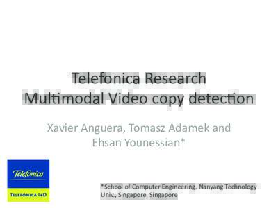 Telefonica	
  Research	
   Mul1modal	
  Video	
  copy	
  detec1on	
   Xavier	
  Anguera,	
  Tomasz	
  Adamek	
  and	
   Ehsan	
  Younessian*	
    *School	
  of	
  Computer	
  Engineering,	
  Nanyang	
  