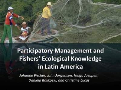 Participatory Management and Fishers’ Ecological Knowledge in Latin America Johanne Fischer, John Jorgensen, Helga Josupeit, Daniela Kalikoski, and Christine Lucas