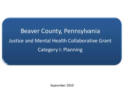 Beaver County, Pennsylvania Justice and Mental Health Collaborative Grant Category I: Planning September 2010