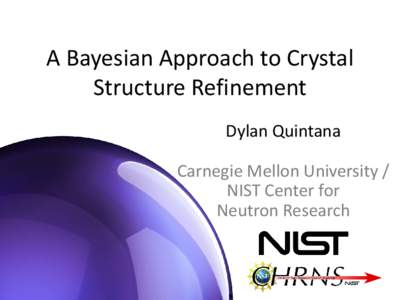 A Bayesian Approach to Crystal Structure Refinement Dylan Quintana Carnegie Mellon University / NIST Center for Neutron Research