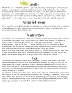 Breathe Sit or lie down in a comfortable position in a place you are unlikely to be interrupted. Close your eyes and draw your attention to your breath. Now focus on that breath. Try to follow the pathway of the breath i