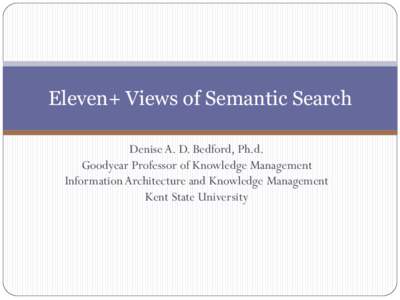 Eleven+ Views of Semantic Search Denise A. D. Bedford, Ph.d. Goodyear Professor of Knowledge Management Information Architecture and Knowledge Management Kent State University