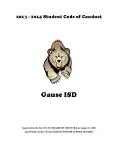 [removed]Student Code of Conduct  Gause ISD Approved by the GAUSE ISD BOARD OF TRUSTEES on August 13, 2013 and Written by the TEXAS ASSOCIATION OF SCHOOL BOARDS