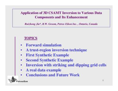 Application of 3D CSAMT Inversion to Various Data Components and Its Enhancement Ruizhong Jia*, R.W. Groom, Petros Eikon Inc. , Ontario, Canada TOPICS