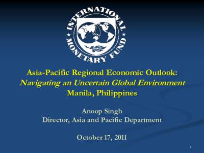 TheAsia-Pacific Regional Economic Outlook: Navigating an Uncertain Global Environment, by Anoop Singh, A Presentation by  IMF Asia and Pacific Department Director, at APD REO launch seminar in Manila, Philippines, Octobe