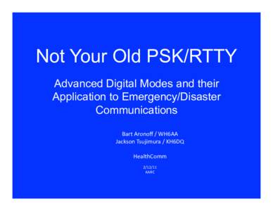 Not Your Old PSK/RTTY	
  	
   Advanced Digital Modes and their Application to Emergency/Disaster Communications Bart	
  Aronoﬀ	
  /	
  WH6AA	
   Jackson	
  Tsujimura	
  /	
  KH6DQ	
  