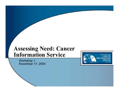 Assessing Need: Cancer Information Service Workshop 1 November 17, 2004  Presenters