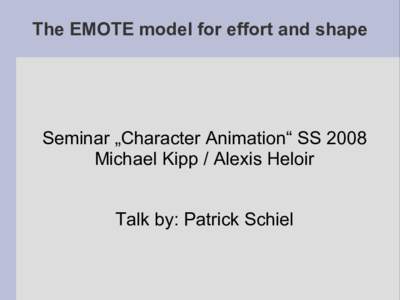 The EMOTE model for effort and shape  Seminar „Character Animation“ SS 2008 Michael Kipp / Alexis Heloir Talk by: Patrick Schiel