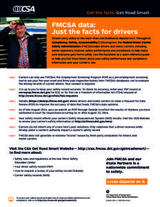 Get the facts. Get Road Smart.  FMCSA data: Just the facts for drivers Drivers carry safety to the road—lives and livelihoods depend on it. Through its Compliance, Safety, Accountability (CSA) program, the Federal Moto