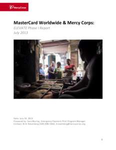 MasterCard Worldwide & Mercy Corps: ELEVATE Phase I Report July 2013 Date: July 24, 2013 Prepared by: Sara Murray, Emergency Payment Pilot Program Manager