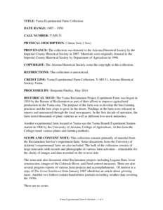 TITLE: Yuma Experimental Farm Collection DATE RANGE: 1907 – 1950 CALL NUMBER: Y-MS 51 PHYSICAL DESCRIPTION: 1 linear foot (1 box) PROVENANCE: The collection was donated to the Arizona Historical Society by the Imperial