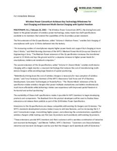 For Immediate Release Wireless Power Consortium Achieves Key Technology Milestones for Fast Charging and Resonant Multi-Device Charging with Spatial Freedom PISCATAWAY, N.J., February 12, 2015 – The Wireless Power Cons