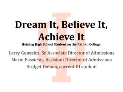 Dream It, Believe It, Achieve It Helping High School Student on the Path to College Larry Gonzalez, Sr. Associate Director of Admissions Marni Bassichis, Assistant Director of Admissions