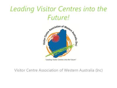 Leading Visitor Centres into the Future! Visitor Centre Association of Western Australia (Inc)  Who are we?