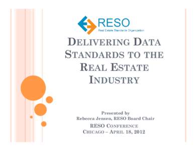 DELIVERING DATA STANDARDS TO THE REAL ESTATE INDUSTRY Presented by Rebecca Jensen, RESO Board Chair