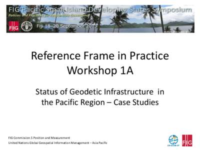 Reference Frame in Practice Workshop 1A Status of Geodetic Infrastructure in the Pacific Region – Case Studies  FIG Commission 5 Position and Measurement