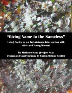 “Giving Name to the Nameless” Using Poetry as an Anti-Violence Intervention with Girls and Young Women By Mariame Kaba (Project NIA) Design and Contributions by Caitlin Ostrow Seidler