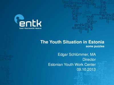The Youth Situation in Estonia some puzzles Edgar Schlümmer, MA Director Estonian Youth Work Center