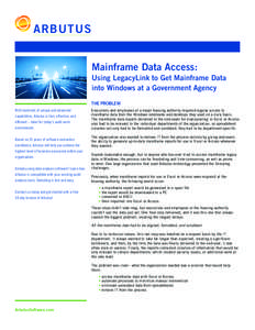 ARBUTUS Mainframe Data Access: Using LegacyLink to Get Mainframe Data into Windows at a Government Agency THE PROBLEM With hundreds of unique and advanced