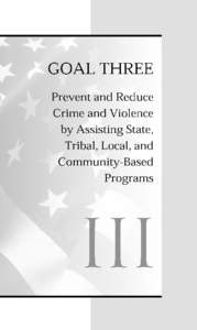 GOAL three Prevent and Reduce Crime and Violence by Assisting State, Tribal, Local and Community-Based Programs Althou gh the ro le of the F edera l Gove rnme nt in crime-fighting has grown significantly in recent years