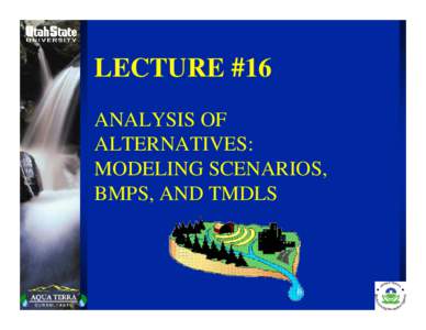 LECTURE #16 ANALYSIS OF ALTERNATIVES: MODELING SCENARIOS, BMPS, AND TMDLS