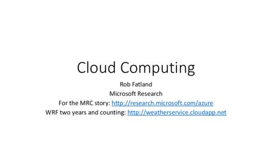 Cloud Computing Rob Fatland Microsoft Research For the MRC story: http://research.microsoft.com/azure WRF two years and counting: http://weatherservice.cloudapp.net