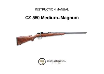 INSTRUCTION MANUAL  CZ 550 Medium+Magnum Before handling the firearm read this manual carefully and observe the following safety instructions. Improper and careless handling of the firearm could result in unintentional 