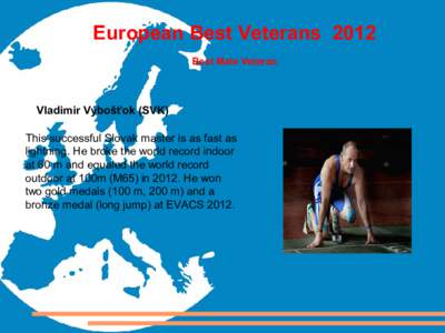 European Best Veterans 2012 Best Male Veteran Vladimir Výbošťok (SVK) This successful Slovak master is as fast as lightning. He broke the world record indoor
