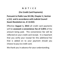 N O T I C E (For Credit Card Payments) Pursuant to Public Law[removed], Chapter V, Section e (11) and in accordance with Judicial Council Guam Resolution no. JC[removed]: Effective August 1, 2013 all credit card payments