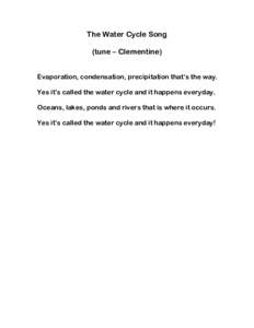 The Water Cycle Song (tune – Clementine) Evaporation, condensation, precipitation that’s the way. Yes it’s called the water cycle and it happens everyday. Oceans, lakes, ponds and rivers that is where it occurs. Ye