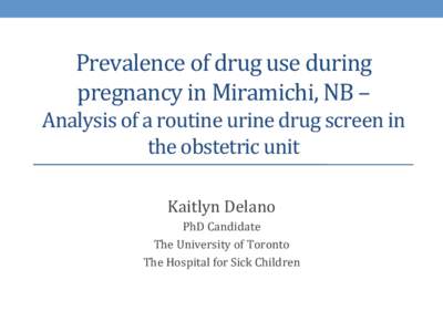 Prevalence	
  of	
  drug	
  use	
  during	
   pregnancy	
  in	
  Miramichi,	
  NB	
  –	
  	
   Analysis	
  of	
  a	
  routine	
  urine	
  drug	
  screen	
  in	
   the	
  obstetric	
  unit	
   Kait