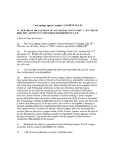 “Cool Springs Sports Complex” CONTEST RULES NO PURCHASE OR PAYMENT OF ANY KIND IS NECESSARY TO ENTER OR WIN. THE CONTEST IS VOID WHERE PROHIBITED BY LAW. 1. How to Enter the Contest: (a) The “Cool Springs Sports Co