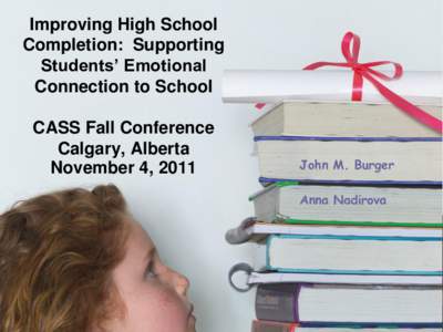 Improving High School Completion: Supporting Students’ Emotional Connection to School CASS Fall Conference Calgary, Alberta