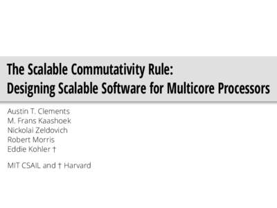 The Scalable Commutativity Rule: Designing Scalable Software for Multicore Processors Austin T. Clements M. Frans Kaashoek Nickolai Zeldovich Robert Morris