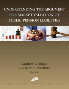 UNDERSTANDING THE ARGUMENT FOR MARKET VALUATION OF PUBLIC PENSION LIABILITIES Andrew G. Biggs and Kent A. Smetters