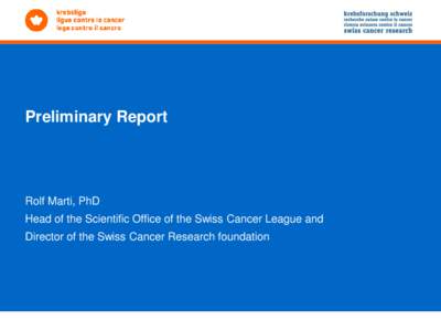 Preliminary Report  Rolf Marti, PhD Head of the Scientific Office of the Swiss Cancer League and Director of the Swiss Cancer Research foundation