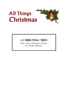 A CHRISTMAS TREE From “Some Christmas Stories” By Charles Dickens I have been looking on, this evening, at a merry company of children assembled round that pretty German toy, a Christmas Tree. The tree was planted i