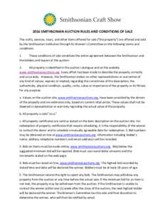 2016	SMITHSONIAN	AUCTION	RULES	AND	CONDITIONS	OF	SALE The	crafts,	services,	tours,	and	other	items	offered	for	sale	(“the	property”)	are	offered	and	sold	 by	the	Smithsonian	Institution	through	its	Women’s	Committe