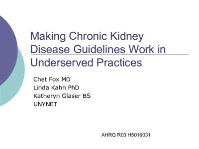 Making Chronic Kidney  Disease Guidelines Work in  Underserved Practices  Chet Fox MD  Linda Kahn PhD  Katheryn Glaser BS 