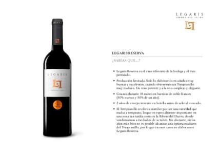 LEGARIS RESERVA ¿Sabías que...? •	 Legaris Reserva es el vino referente de la bodega y el más premiado. •	 Producción limitada. Sólo lo elaboramos en añadas muy buenas y excelentes, cuando obtenemos un Temprani