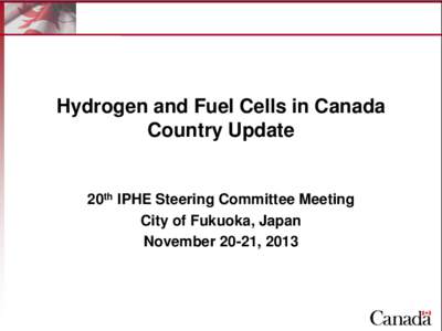 Hydrogen and Fuel Cells in Canada Country Update 20th IPHE Steering Committee Meeting City of Fukuoka, Japan November 20-21, 2013