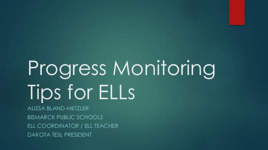 Progress Monitoring Tips for ELLs ALISSA BLAND-METZLER BISMARCK PUBLIC SCHOOLS ELL COORDINATOR / ELL TEACHER