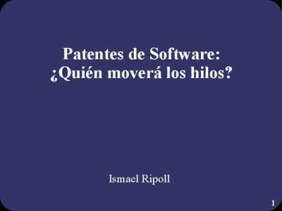 Patentes de Software: ¿Quién moverá los hilos? Ismael Ripoll 1