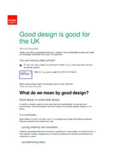 Good design is good for the UK The Good Design Plan Design can drive a competitive economy, create a more sustainable society and make our everyday lives better. But only if it’s used well.