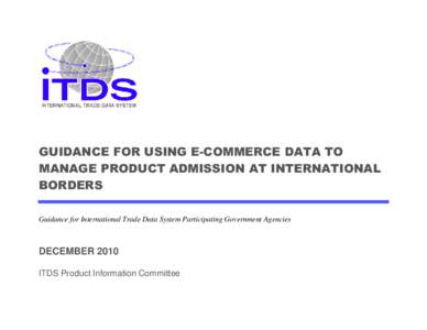 GUIDANCE FOR USING E-COMMERCE DATA TO MANAGE PRODUCT ADMISSION AT INTERNATIONAL BORDERS Guidance for International Trade Data System Participating Government Agencies  DECEMBER 2010