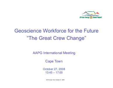Geoscience Workforce for the Future “The Great Crew Change” AAPG International Meeting Cape Town October 27, :45 – 17:00